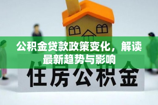 新郑公积金贷款政策变化，解读最新趋势与影响