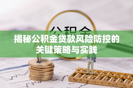 新郑揭秘公积金贷款风险防控的关键策略与实践