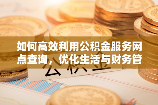 新郑如何高效利用公积金服务网点查询，优化生活与财务管理
