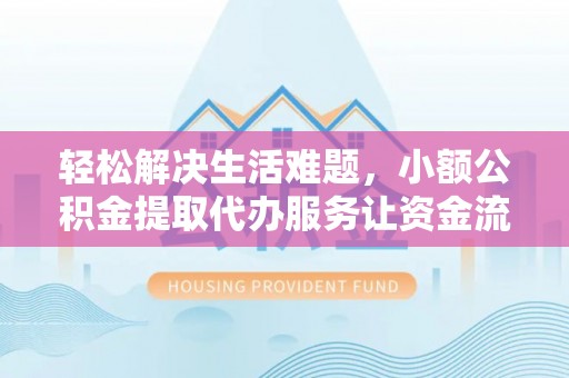 新郑轻松解决生活难题，小额公积金提取代办服务让资金流动更便捷