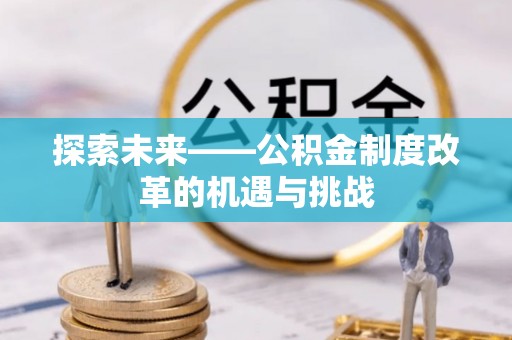 新郑探索未来——公积金制度改革的机遇与挑战