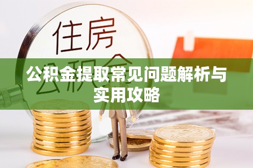新郑公积金提取常见问题解析与实用攻略