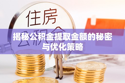 新郑揭秘公积金提取金额的秘密与优化策略