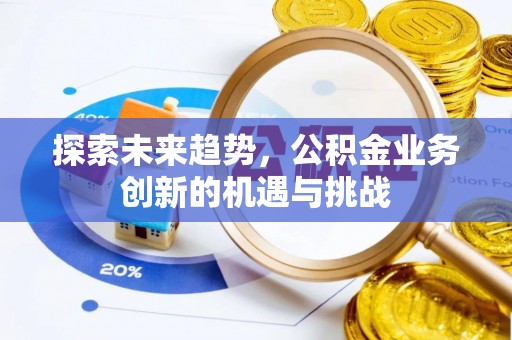 新郑探索未来趋势，公积金业务创新的机遇与挑战