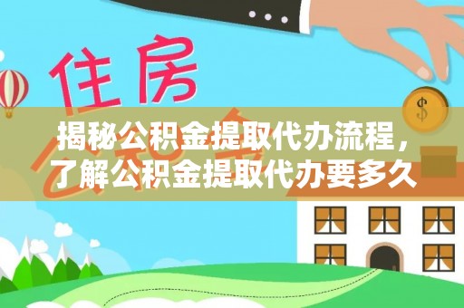 新郑揭秘公积金提取代办流程，了解公积金提取代办要多久的关键因素