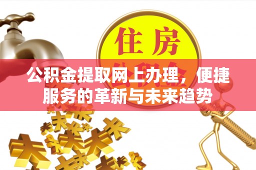 新郑公积金提取网上办理，便捷服务的革新与未来趋势