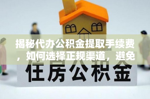 新郑揭秘代办公积金提取手续费，如何选择正规渠道，避免上当受骗