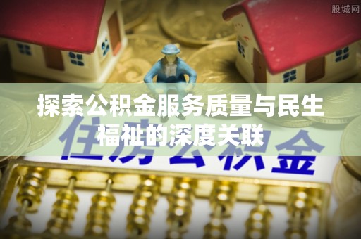 新郑探索公积金服务质量与民生福祉的深度关联