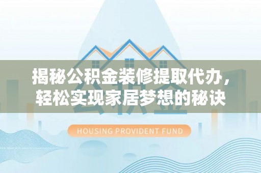 新郑揭秘公积金装修提取代办，轻松实现家居梦想的秘诀