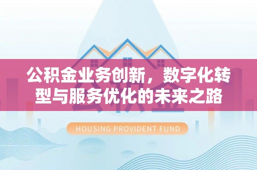 新郑公积金业务创新，数字化转型与服务优化的未来之路