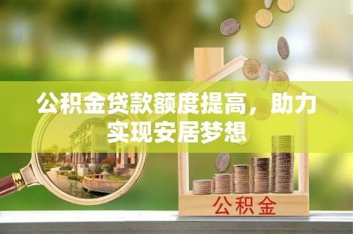 新郑公积金贷款额度提高，助力实现安居梦想