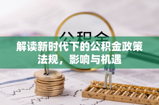 新郑解读新时代下的公积金政策法规，影响与机遇