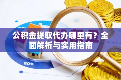 新郑公积金提取代办哪里有？全面解析与实用指南