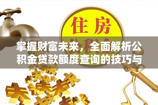 新郑掌握财富未来，全面解析公积金贷款额度查询的技巧与策略