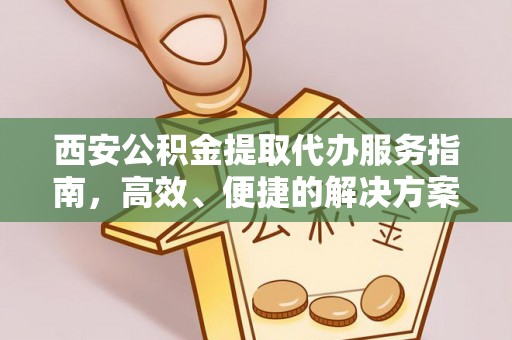 新郑西安公积金提取代办服务指南，高效、便捷的解决方案