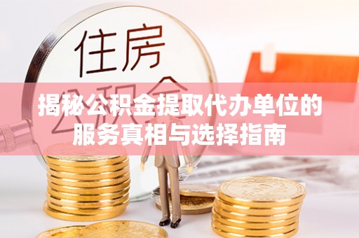 新郑揭秘公积金提取代办单位的服务真相与选择指南