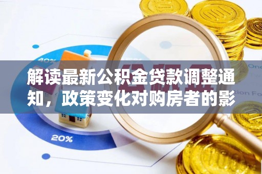 新郑解读最新公积金贷款调整通知，政策变化对购房者的影响与应对策略