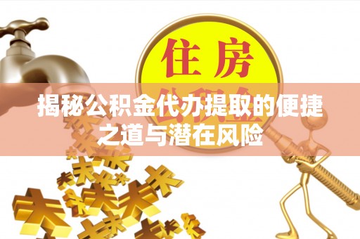 新郑揭秘公积金代办提取的便捷之道与潜在风险