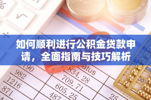 新郑如何顺利进行公积金贷款申请，全面指南与技巧解析