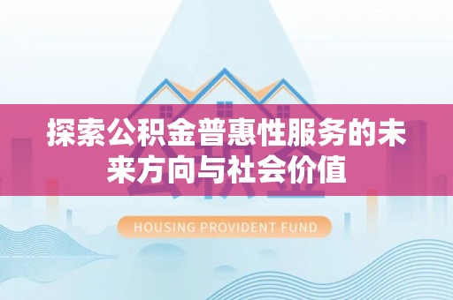 新郑探索公积金普惠性服务的未来方向与社会价值