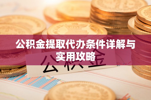 新郑公积金提取代办条件详解与实用攻略