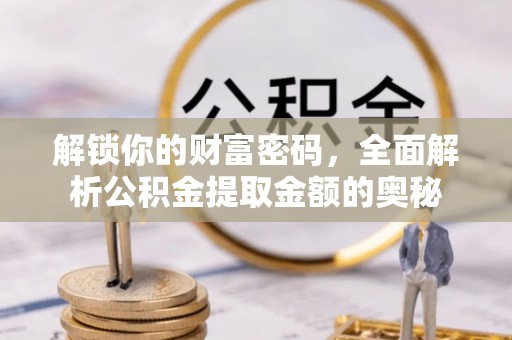 新郑解锁你的财富密码，全面解析公积金提取金额的奥秘