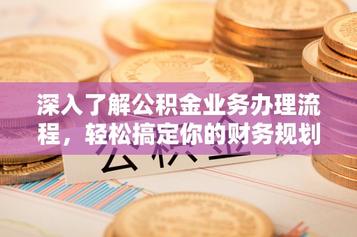 新郑深入了解公积金业务办理流程，轻松搞定你的财务规划
