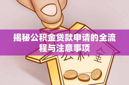 新郑揭秘公积金贷款申请的全流程与注意事项