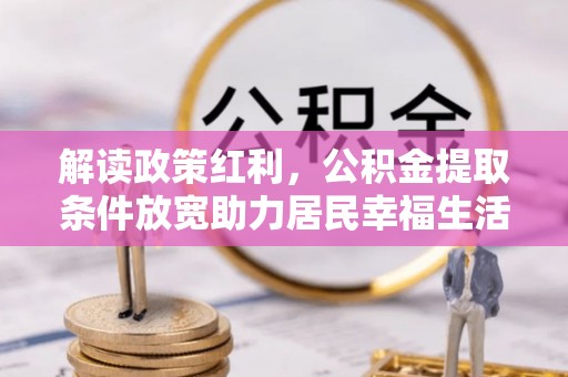 新郑解读政策红利，公积金提取条件放宽助力居民幸福生活