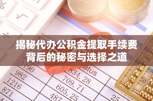 新郑揭秘代办公积金提取手续费背后的秘密与选择之道