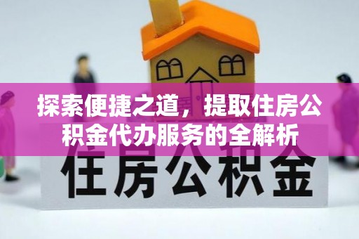 新郑探索便捷之道，提取住房公积金代办服务的全解析