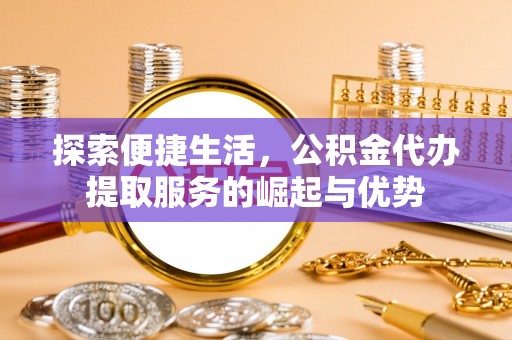 新郑探索便捷生活，公积金代办提取服务的崛起与优势