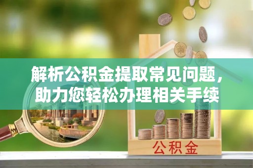 新郑解析公积金提取常见问题，助力您轻松办理相关手续