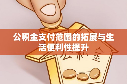 新郑公积金支付范围的拓展与生活便利性提升