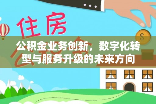 新郑公积金业务创新，数字化转型与服务升级的未来方向