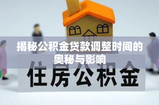 新郑揭秘公积金贷款调整时间的奥秘与影响