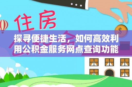 新郑探寻便捷生活，如何高效利用公积金服务网点查询功能