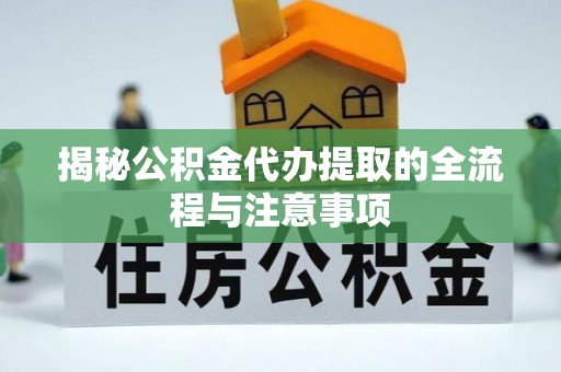 新郑揭秘公积金代办提取的全流程与注意事项