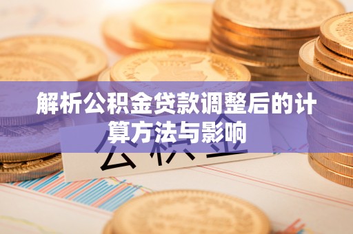 新郑解析公积金贷款调整后的计算方法与影响