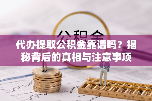 新郑代办提取公积金靠谱吗？揭秘背后的真相与注意事项
