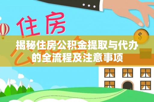 新郑揭秘住房公积金提取与代办的全流程及注意事项