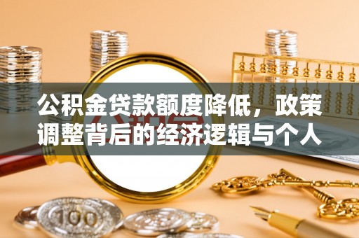 新郑公积金贷款额度降低，政策调整背后的经济逻辑与个人应对策略