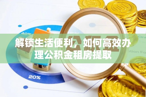 新郑解锁生活便利，如何高效办理公积金租房提取