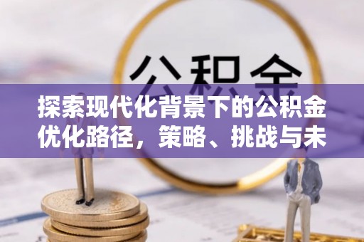 新郑探索现代化背景下的公积金优化路径，策略、挑战与未来展望