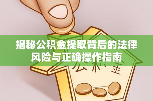 新郑揭秘公积金提取背后的法律风险与正确操作指南