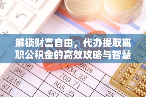 新郑解锁财富自由，代办提取离职公积金的高效攻略与智慧选择