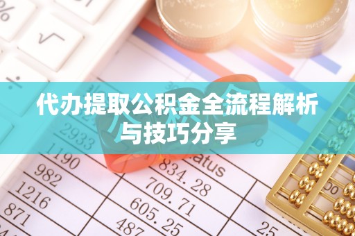 新郑代办提取公积金全流程解析与技巧分享