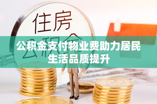 新郑公积金支付物业费助力居民生活品质提升