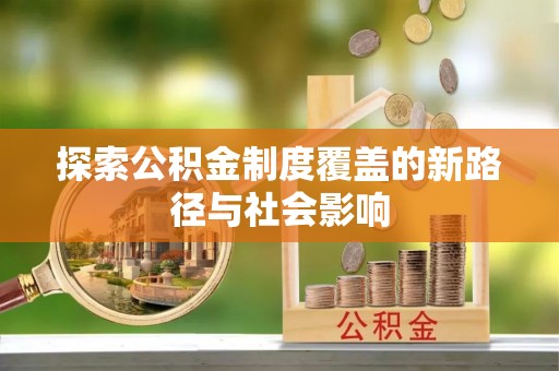 新郑探索公积金制度覆盖的新路径与社会影响