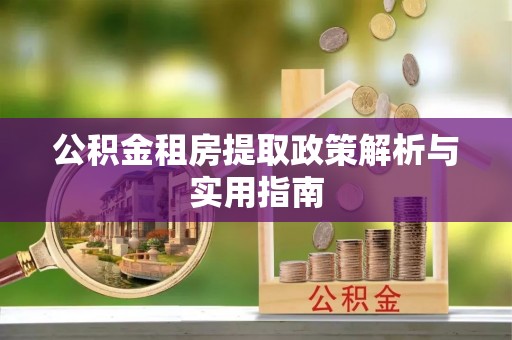 新郑公积金租房提取政策解析与实用指南